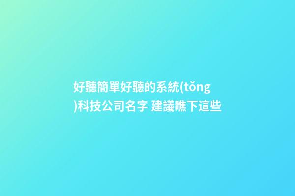 好聽簡單好聽的系統(tǒng)科技公司名字 建議瞧下這些-第1張-公司起名-玄機(jī)派